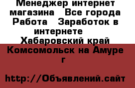 Менеджер интернет магазина - Все города Работа » Заработок в интернете   . Хабаровский край,Комсомольск-на-Амуре г.